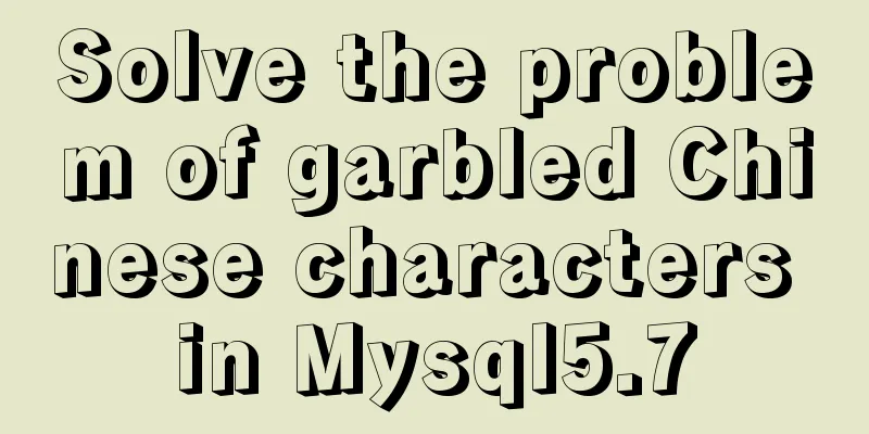 Solve the problem of garbled Chinese characters in Mysql5.7