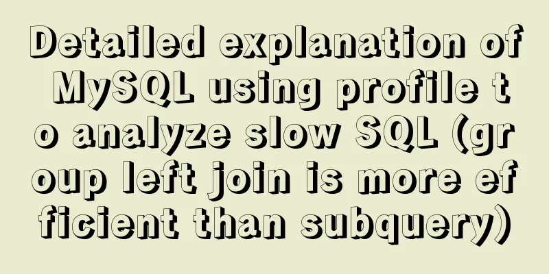 Detailed explanation of MySQL using profile to analyze slow SQL (group left join is more efficient than subquery)