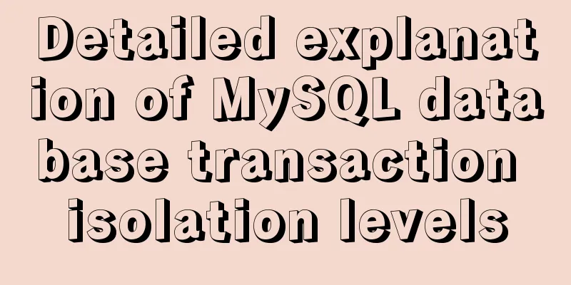 Detailed explanation of MySQL database transaction isolation levels