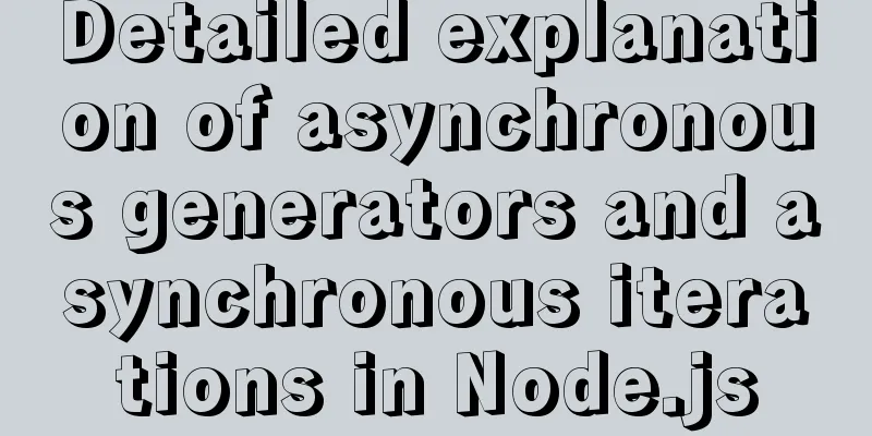 Detailed explanation of asynchronous generators and asynchronous iterations in Node.js