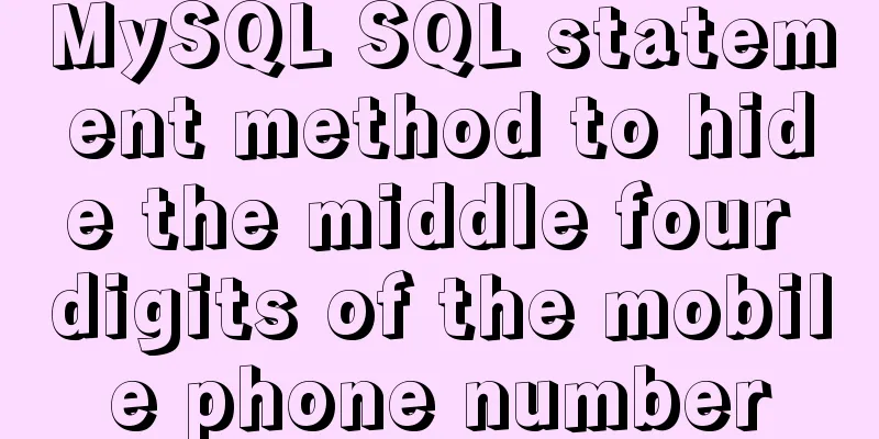 MySQL SQL statement method to hide the middle four digits of the mobile phone number