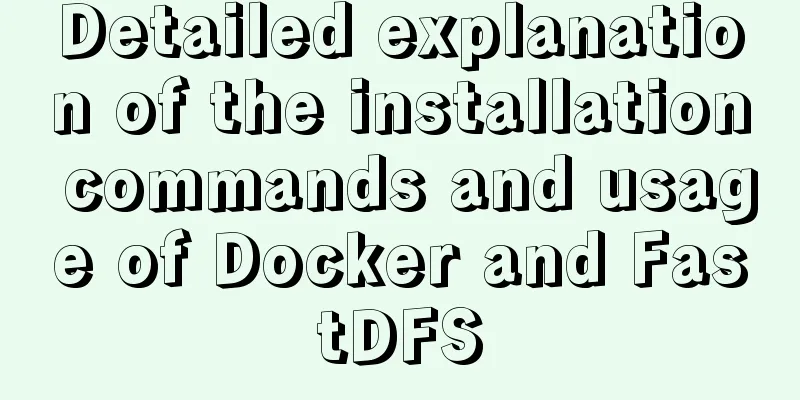 Detailed explanation of the installation commands and usage of Docker and FastDFS