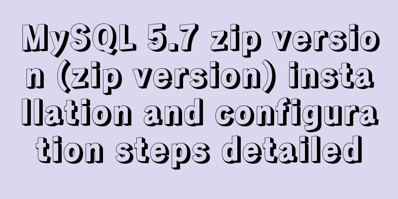 MySQL 5.7 zip version (zip version) installation and configuration steps detailed