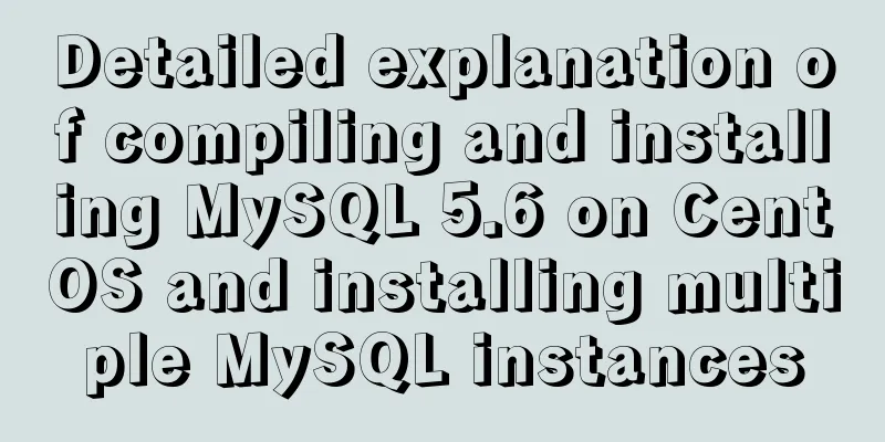 Detailed explanation of compiling and installing MySQL 5.6 on CentOS and installing multiple MySQL instances