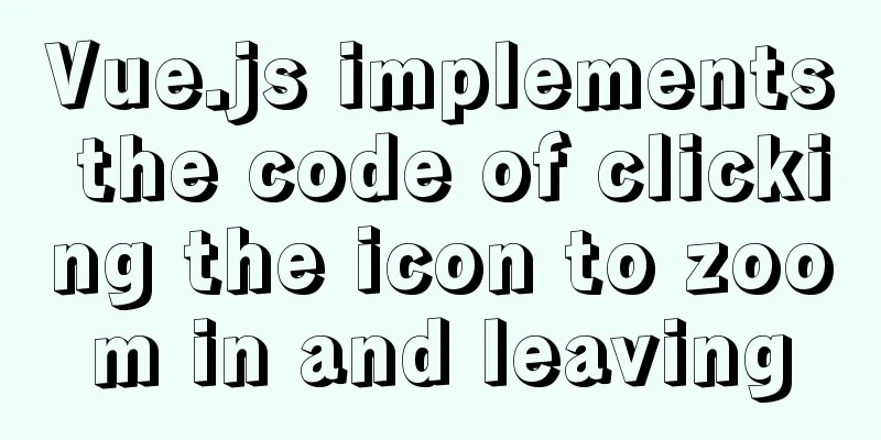 Vue.js implements the code of clicking the icon to zoom in and leaving