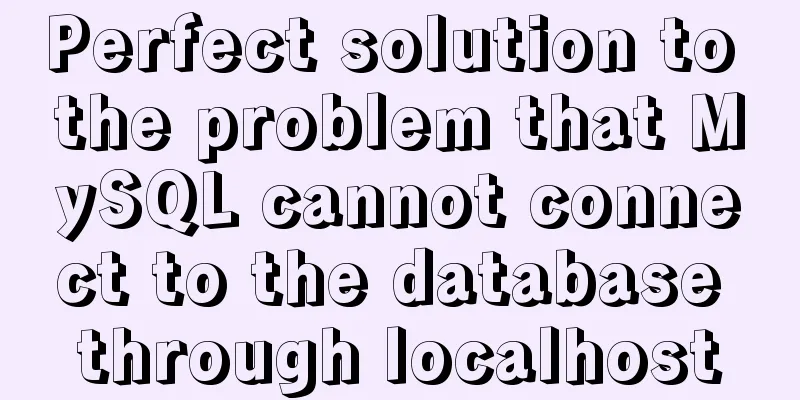 Perfect solution to the problem that MySQL cannot connect to the database through localhost