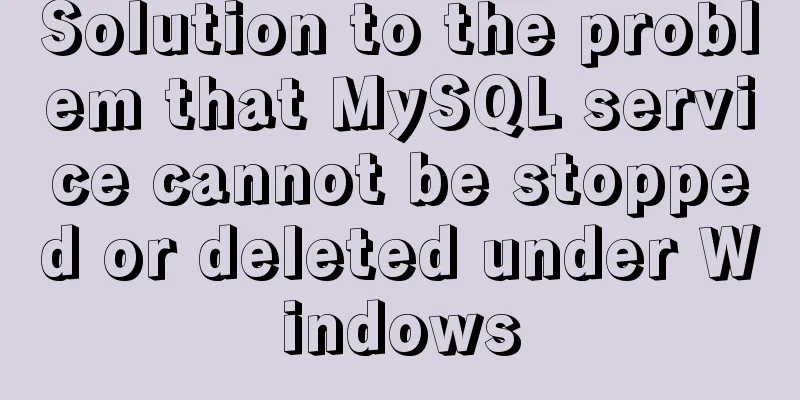 Solution to the problem that MySQL service cannot be stopped or deleted under Windows