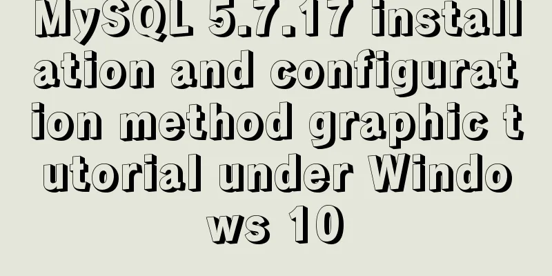 MySQL 5.7.17 installation and configuration method graphic tutorial under Windows 10