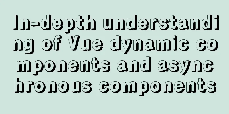 In-depth understanding of Vue dynamic components and asynchronous components