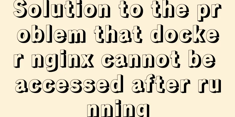 Solution to the problem that docker nginx cannot be accessed after running