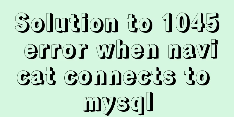 Solution to 1045 error when navicat connects to mysql