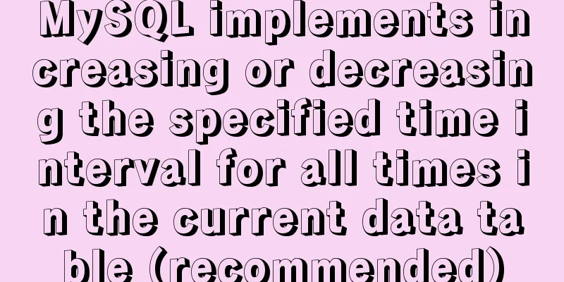 MySQL implements increasing or decreasing the specified time interval for all times in the current data table (recommended)