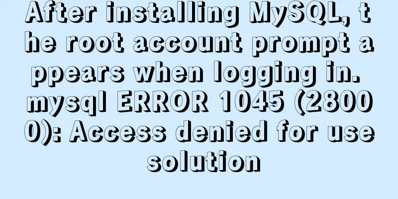 After installing MySQL, the root account prompt appears when logging in. mysql ERROR 1045 (28000): Access denied for use solution