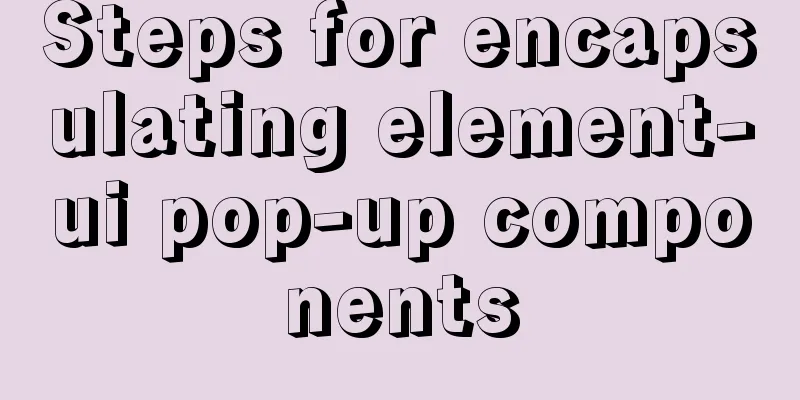 Steps for encapsulating element-ui pop-up components