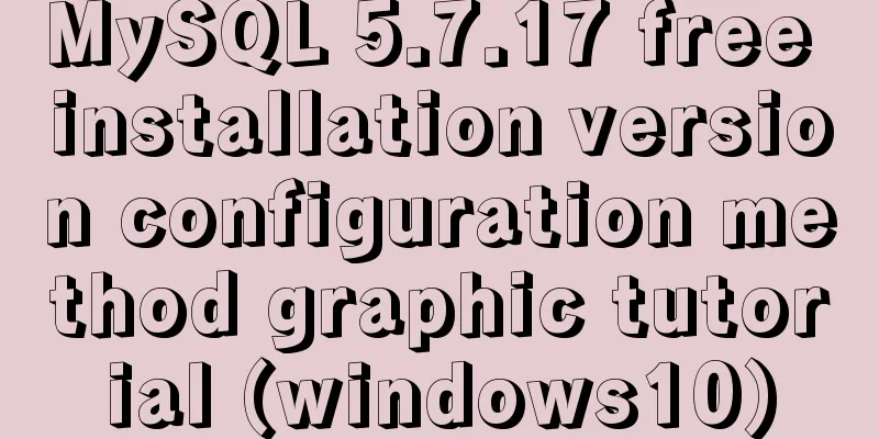 MySQL 5.7.17 free installation version configuration method graphic tutorial (windows10)
