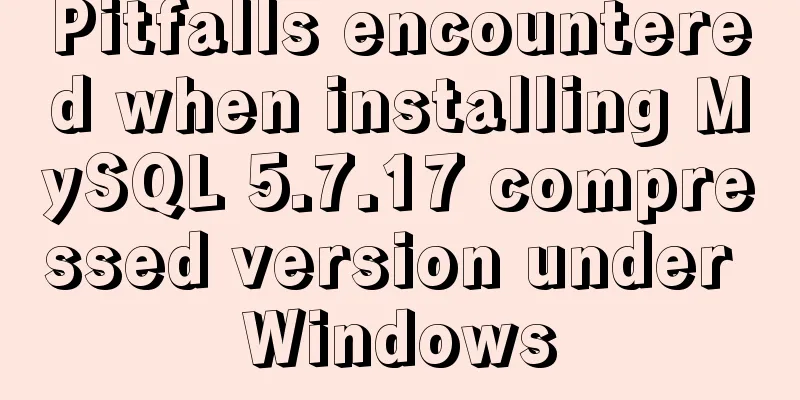Pitfalls encountered when installing MySQL 5.7.17 compressed version under Windows