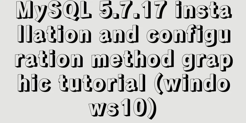 MySQL 5.7.17 installation and configuration method graphic tutorial (windows10)
