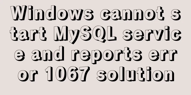 Windows cannot start MySQL service and reports error 1067 solution