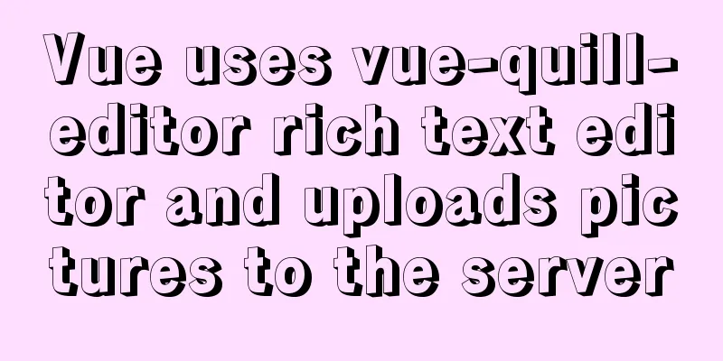 Vue uses vue-quill-editor rich text editor and uploads pictures to the server