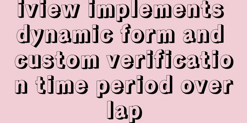 iview implements dynamic form and custom verification time period overlap